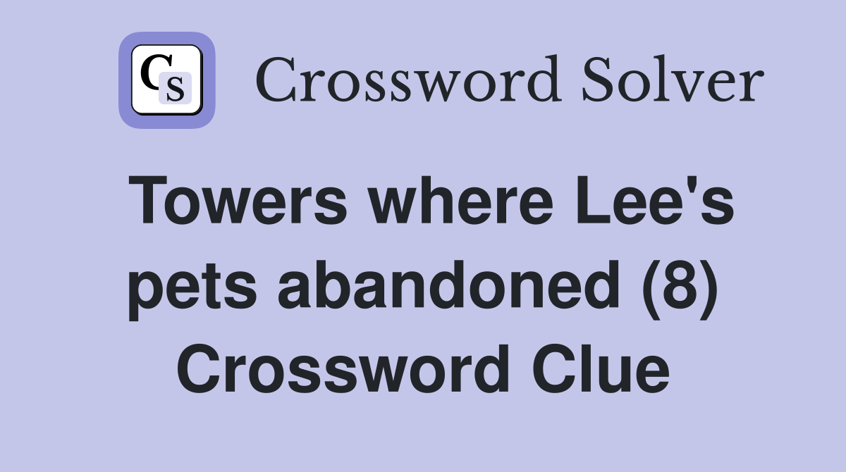 Towers where Lee's pets abandoned (8) Crossword Clue Answers